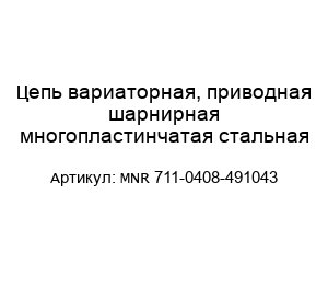 Цепь вариаторная, приводная шарнирная многопластинчатая стальная MNR 711-0408-491043