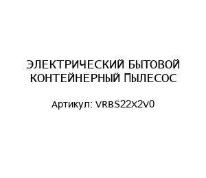 ЭЛЕКТРИЧЕСКИЙ БЫТОВОЙ КОНТЕЙНЕРНЫЙ ПЫЛЕСОС VRBS22X2V0