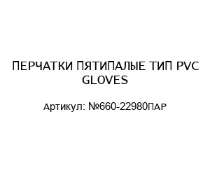 ПЕРЧАТКИ ПЯТИПАЛЫЕ ТИП PVC GLOVES №660-22980ПАР