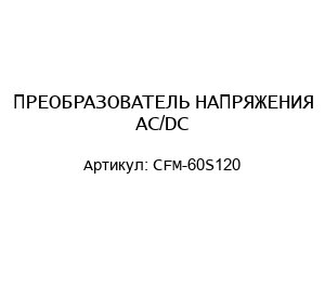 ПРЕОБРАЗОВАТЕЛЬ НАПРЯЖЕНИЯ AC/DC CFM-60S120