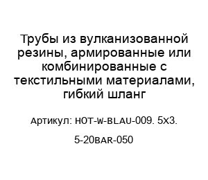 Трубы из вулканизованной резины, армированные или комбинированные с текстильными материалами, гибкий шланг HOT-W-BLAU-009. 5X3. 5-20BAR-050