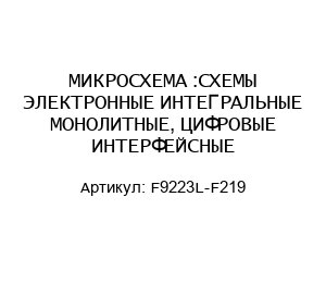 МИКРОСХЕМА :СХЕМЫ ЭЛЕКТРОННЫЕ ИНТЕГРАЛЬНЫЕ МОНОЛИТНЫЕ, ЦИФРОВЫЕ ИНТЕРФЕЙСНЫЕ F9223L-F219