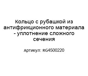 Кольцо с рубашкой из антифрикционного материала - уплотнение сложного сечения RG4500220