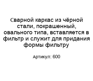 Сварной каркас из чёрной стали, покрашенный, овального типа, вставляется в фильтр и служит для придания формы фильтру 600