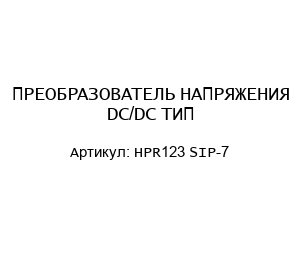 ПРЕОБРАЗОВАТЕЛЬ НАПРЯЖЕНИЯ DC/DC ТИП HPR123 SIP-7