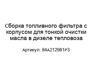 Сборка топливного фильтра с корпусом для тонкой очистки масла в дизеле тепловоза 84A212981P3