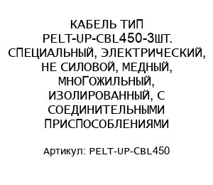 КАБЕЛЬ ТИП PELT-UP-CBL450-3ШТ. СПЕЦИАЛЬНЫЙ, ЭЛЕКТРИЧЕСКИЙ, НЕ СИЛОВОЙ, МЕДНЫЙ, МНОГОЖИЛЬНЫЙ, ИЗОЛИРОВАННЫЙ, С СОЕДИНИТЕЛЬНЫМИ ПРИСПОСОБЛЕНИЯМИ