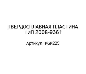 ТВЕРДОСПЛАВНАЯ ПЛАСТИНА ТИП 2008-9361 PGP225