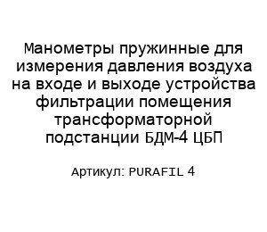 Манометры пружинные для измерения давления воздуха на входе и выходе устройства фильтрации помещения трансформаторной подстанции БДМ-4 ЦБП PURAFIL 4