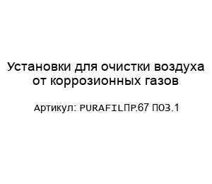 Установки для очистки воздуха от коррозионных газов PURAFILПР.67 ПОЗ.1