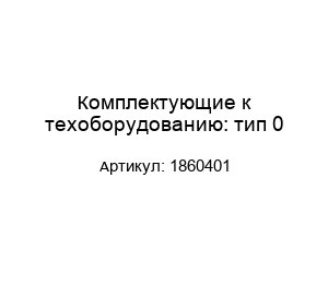 Комплектующие к техоборудованию: тип 01860401