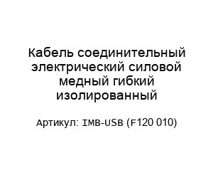 Кабель соединительный электрический силовой медный гибкий изолированный IMB-USB (F120 010)