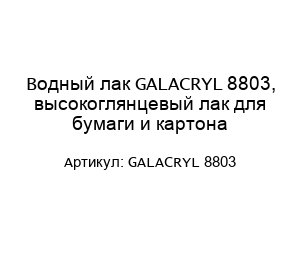 Водный лак GALACRYL 8803, высокоглянцевый лак для бумаги и картона