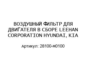 ВОЗДУШНЫЙ ФИЛЬТР ДЛЯ ДВИГАТЕЛЯ В СБОРЕ LEEHAN CORPORATION HYUNDAI, KIA 28100-M0100