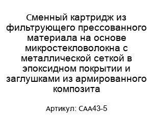 Сменный картридж из фильтрующего прессованного материала на основе микростекловолокна с металлической сеткой в эпоксидном покрытии и заглушками из армированного композита CAA43-5