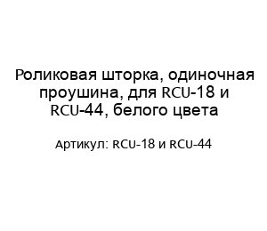 Роликовая шторка, одиночная проушина, для RCU-18 и RCU-44, белого цвета