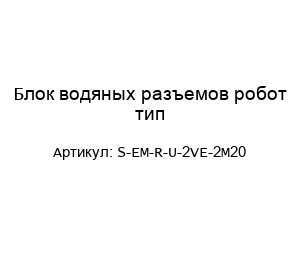 Блок водяных разъемов робот тип S-EM-R-U-2VE-2M20