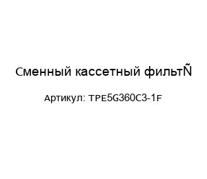 Сменный кассетный фильтр TPE5G360C3-1F