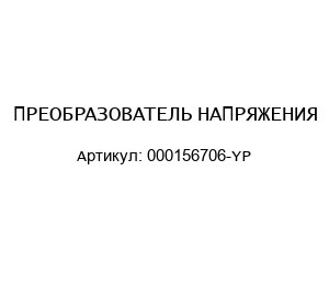 ПРЕОБРАЗОВАТЕЛЬ НАПРЯЖЕНИЯ 000156706-YP