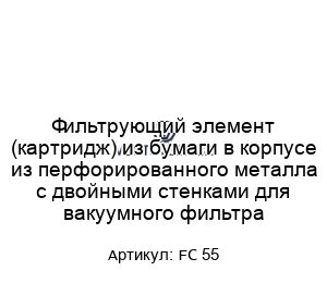 Фильтрующий элемент (картридж) из бумаги в корпусе из перфорированного металла с двойными стенками для вакуумного фильтра (FC 55)