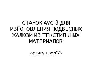 СТАНОК AVC-3 ДЛЯ ИЗГОТОВЛЕНИЯ ПОДВЕСНЫХ ЖАЛЮЗИ ИЗ ТЕКСТИЛЬНЫХ МАТЕРИАЛОВ