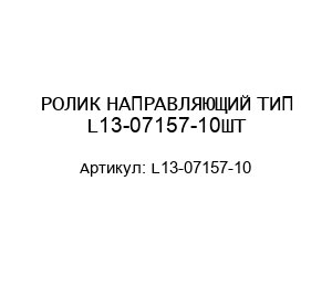 РОЛИК НАПРАВЛЯЮЩИЙ ТИП L13-07157-10ШТ