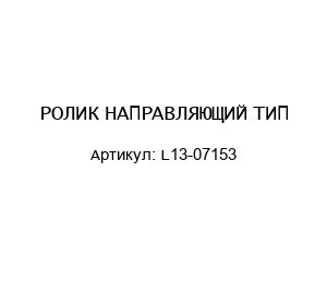 РОЛИК НАПРАВЛЯЮЩИЙ ТИП L13-07153