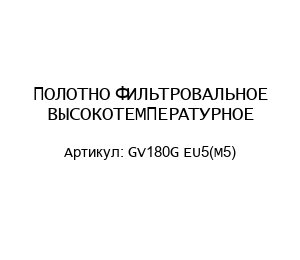 ПОЛОТНО ФИЛЬТРОВАЛЬНОЕ ВЫСОКОТЕМПЕРАТУРНОЕ GV180G EU5(M5)