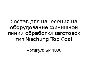 Состав для нанесения на оборудование финишной линии обработки заготовок тип Mischung Top Coat SP 1000
