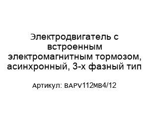 Электродвигатель с встроенным электромагнитным тормозом, асинхронный, 3-х фазный тип BAPV112MB4/12