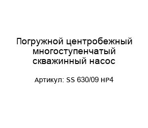 Погружной центробежный многоступенчатый скважинный насос SS 630/09 НР4