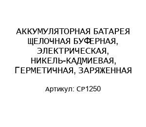АККУМУЛЯТОРНАЯ БАТАРЕЯ ЩЕЛОЧНАЯ БУФЕРНАЯ, ЭЛЕКТРИЧЕСКАЯ, НИКЕЛЬ-КАДМИЕВАЯ, ГЕРМЕТИЧНАЯ, ЗАРЯЖЕННАЯ CP1250
