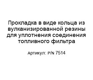 Прокладка в виде кольца из вулканизированной резины для уплотнения соединения топливного фильтра P/N 7514