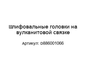 Шлифовальные головки на вулканитовой связке D886001066