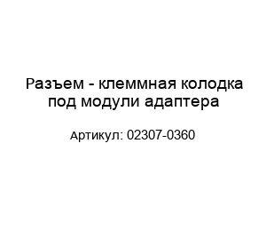 Разъем - клеммная колодка под модули адаптера 02307-0360