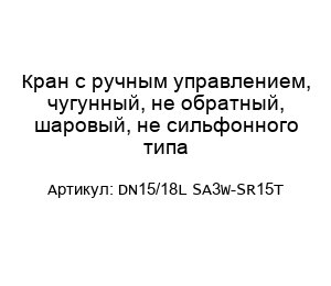 Кран с ручным управлением, чугунный, не обратный, шаровый, не сильфонного типа DN15/18L SA3W-SR15T