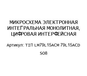 МИКРОСХЕМА ЭЛЕКТРОННАЯ ИНТЕГРАЛЬНАЯ МОНОЛИТНАЯ, ЦИФРОВАЯ ИНТЕРФЕЙСНАЯ TIП LM79L15ACM 79L15ACD SO8