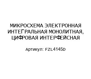 МИКРОСХЕМА ЭЛЕКТРОННАЯ ИНТЕГРАЛЬНАЯ МОНОЛИТНАЯ, ЦИФРОВАЯ ИНТЕРФЕЙСНАЯ FZL4145D