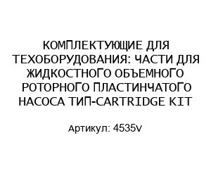 КОМПЛЕКТУЮЩИЕ ДЛЯ ТЕХОБОРУДОВАНИЯ: ЧАСТИ ДЛЯ ЖИДКОСТНОГО ОБЪЕМНОГО РОТОРНОГО ПЛАСТИНЧАТОГО НАСОСА ТИП-CARTRIDGE KIT 4535V
