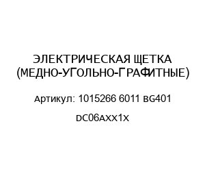 ЭЛЕКТРИЧЕСКАЯ ЩЕТКА (МЕДНО-УГОЛЬНО-ГРАФИТНЫЕ) 1015266 6011 BG401 DC06AXX1X