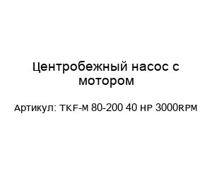 Центробежный насос с мотором TKF-М 80-200 40 НР 3000RPM