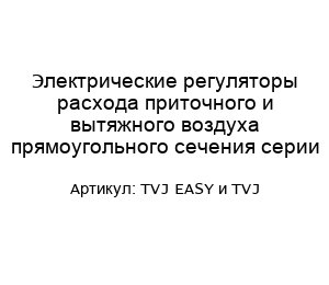 Электрические регуляторы расхода приточного и вытяжного воздуха прямоугольного сечения серии TVJ EASY и TVJ