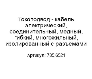Токоподвод - кабель электрический, соединительный, медный, гибкий, многожильный, изолированный с разъемами 785.6521