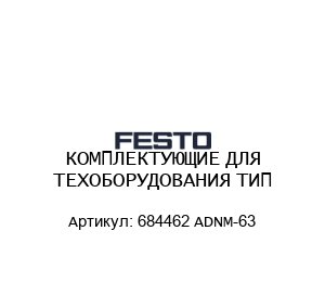 КОМПЛЕКТУЮЩИЕ ДЛЯ ТЕХОБОРУДОВАНИЯ ТИП 684462 ADNM-63