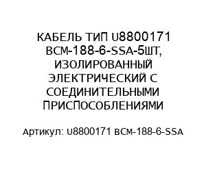 КАБЕЛЬ ТИП U8800171 BCM-188-6-SSA-5ШТ, ИЗОЛИРОВАННЫЙ ЭЛЕКТРИЧЕСКИЙ С СОЕДИНИТЕЛЬНЫМИ ПРИСПОСОБЛЕНИЯМИ