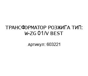 ТРАНСФОРМАТОР РОЗЖИГА ТИП: W-ZG 01/V BEST 603221