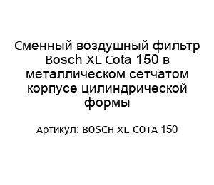 Сменный воздушный фильтр Bosch XL Cota 150 в металлическом сетчатом корпусе цилиндрической формы