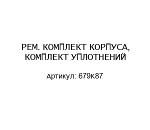 РЕМ. КОМПЛЕКТ КОРПУСА, КОМПЛЕКТ УПЛОТНЕНИЙ 679K87
