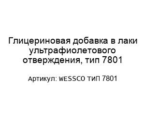 Глицериновая добавка в лаки ультрафиолетового отверждения, тип 7801 WESSCO ТИП 7801