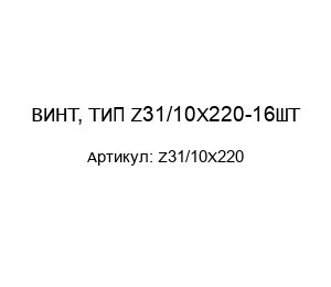 ВИНТ, ТИП Z31/10X220-16ШТ
